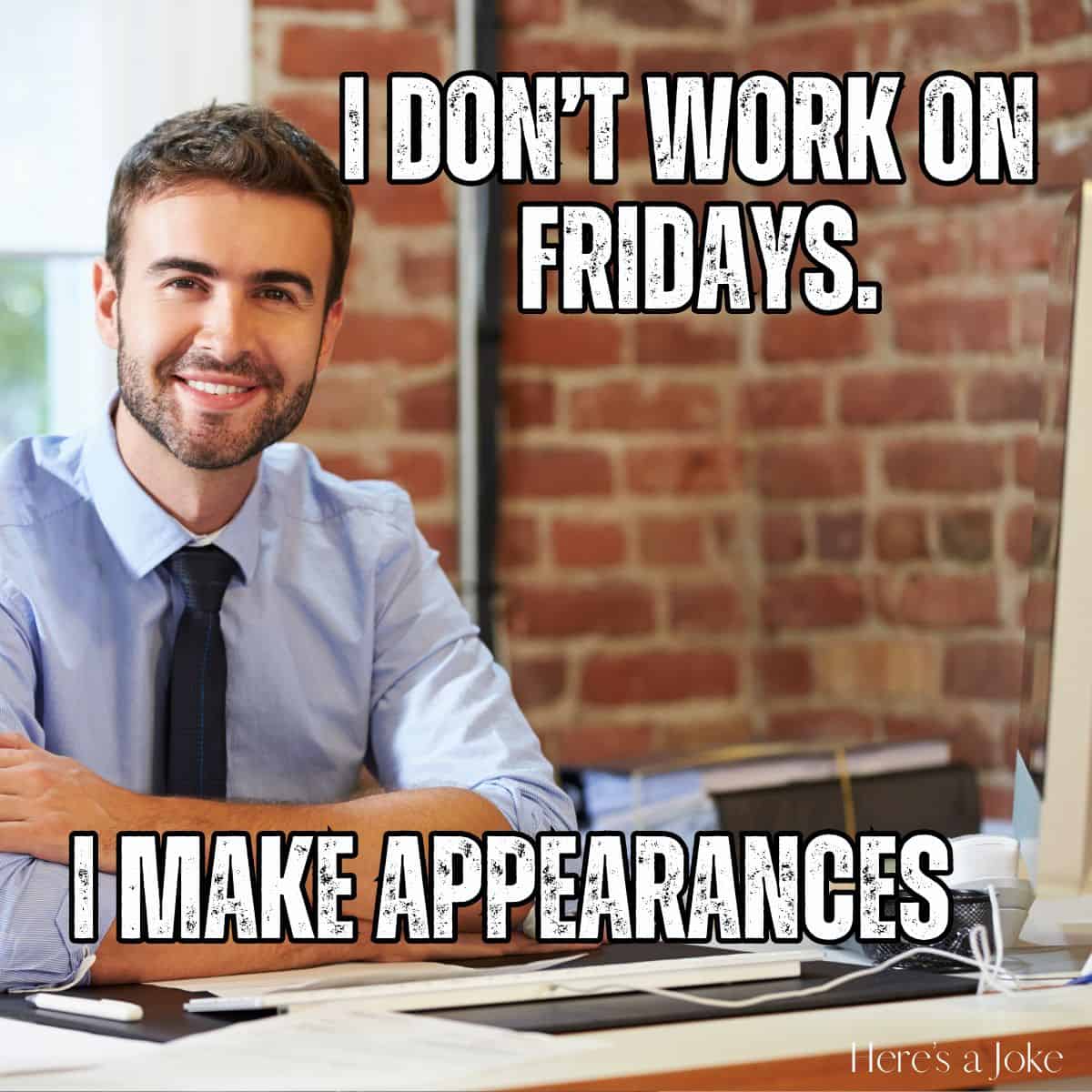 man sitting at a desk smiling. with the words 'I don't work on Fridays. I make appearances'